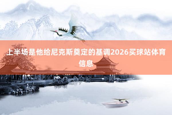 上半场是他给尼克斯奠定的基调2026买球站体育信息