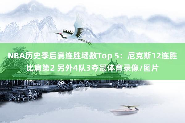 NBA历史季后赛连胜场数Top 5：尼克斯12连胜比肩第2 另外4队3夺冠体育录像/图片