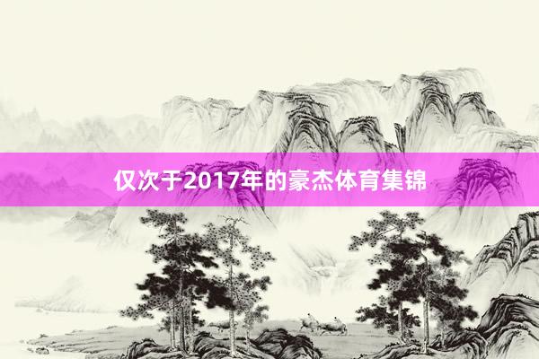 仅次于2017年的豪杰体育集锦