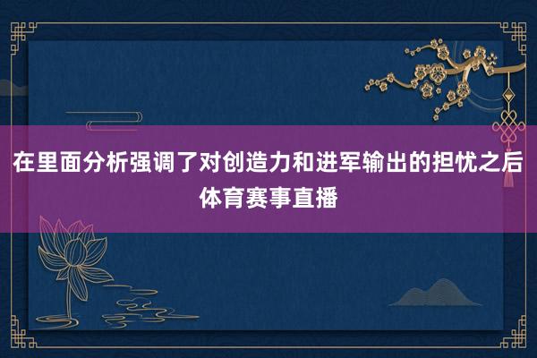 在里面分析强调了对创造力和进军输出的担忧之后体育赛事直播