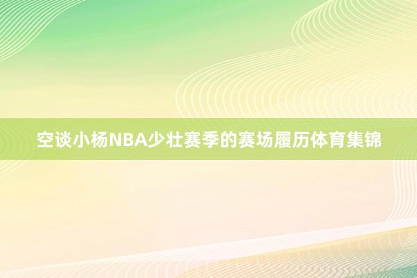 空谈小杨NBA少壮赛季的赛场履历体育集锦