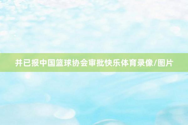 并已报中国篮球协会审批快乐体育录像/图片