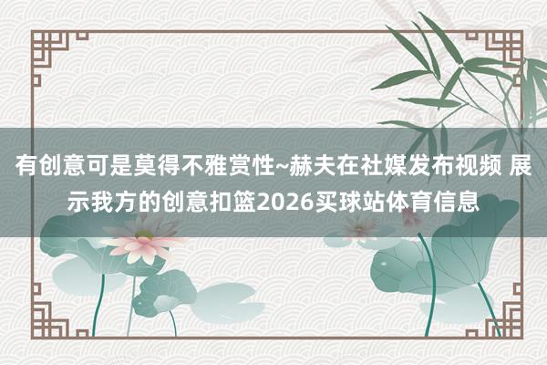 有创意可是莫得不雅赏性~赫夫在社媒发布视频 展示我方的创意扣篮2026买球站体育信息