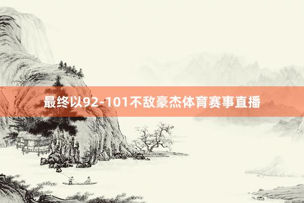 最终以92-101不敌豪杰体育赛事直播