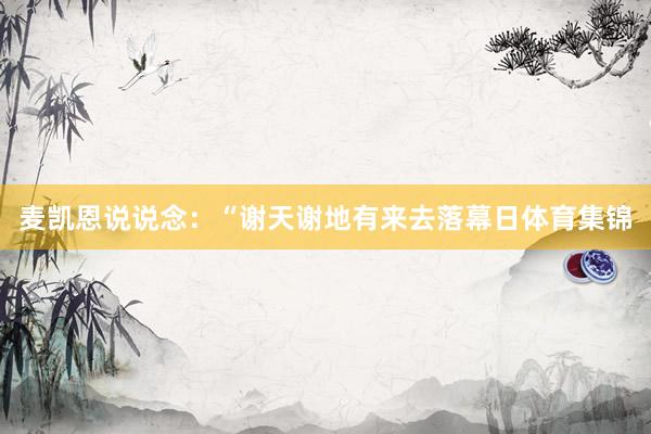 麦凯恩说说念：“谢天谢地有来去落幕日体育集锦