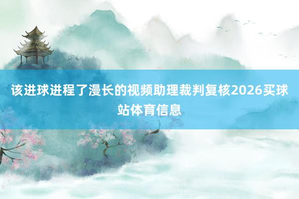 该进球进程了漫长的视频助理裁判复核2026买球站体育信息