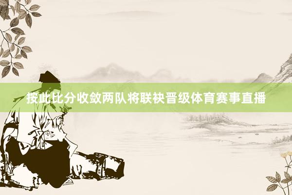 按此比分收敛两队将联袂晋级体育赛事直播
